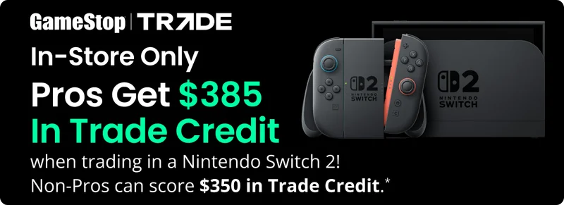 GameStop Trade | In-Store Only | Pros Get $385 In Trade Credit when trading in a Nintendo Switch 2! Non-Pros can score $350 in Trade Credit.* | Find A Store