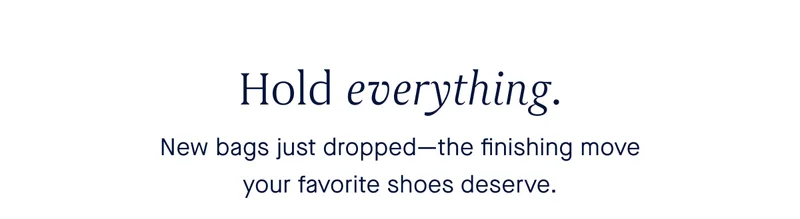 New bags just dropped—the finishing move your favorite shoes deserve.