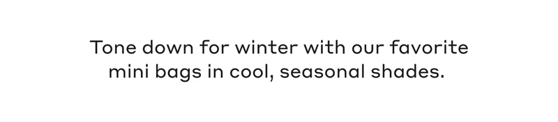 Tone down for winter with our favorite mini bags in cool, seasonal shades.