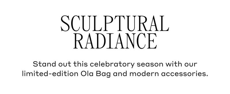 Sculptural Radiance    Stand out this celebratory season with our limited-edition Ola Bag and modern accessories.