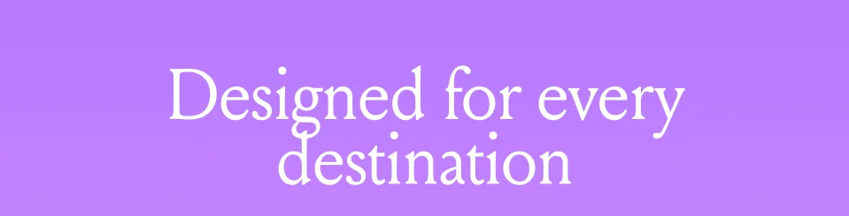 Designed for every destination