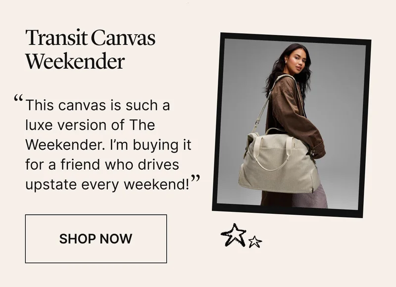 Transit Canvas Weekender: “This canvas is such a luxe version of The Weekender. I’m buying it for a friend who drives upstate every weekend!” SHOP NOW
