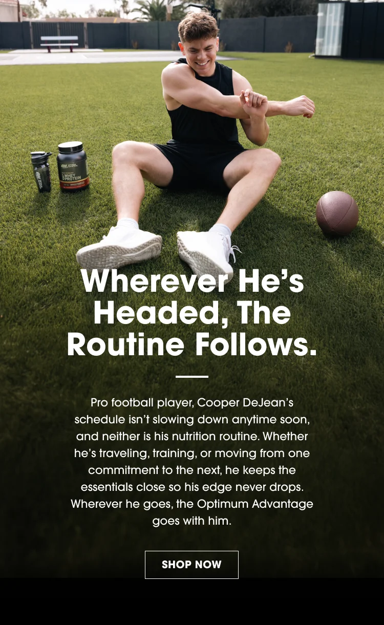 Wherever He’s Headed, The Routine Follows. Pro football player, Cooper DeJean’s schedule isn’t slowing down anytime soon, and neither is his nutrition routine. Whether he’s traveling, training, or moving from one commitment to the next, he keeps the essentials close so his edge never drops. Wherever he goes, the Optimum Advantage goes with him. SHOP NOW