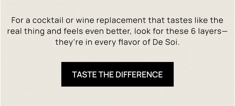 For a cocktail or wine replacement that tastes like the real thing and feels even better, look for these 6 layers—they’re in every flavor of De Soi. | Taste the Difference