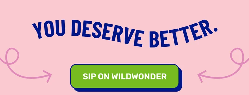 You deserve better. SIP ON WILDWONDER