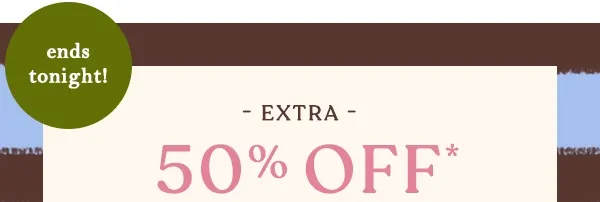 ends tonight! extra 50% off