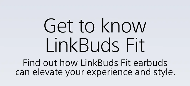 Get to know LinkBuds Fit | Find out how LinkBuds Fit earbuds can elevate your experience and style.