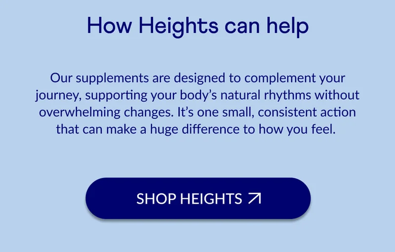 Our supplements are designed to complement your journey, supporting your body’s natural rhythms without overwhelming changes. It’s one small, consistent action that can make a huge difference to how you feel.