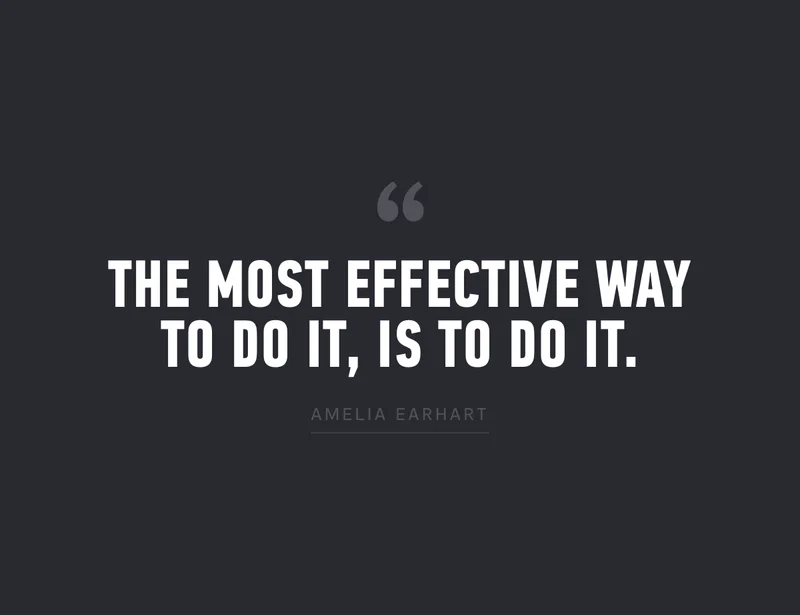 "The most effective way to do it, is to do it." - Amelia Earhart