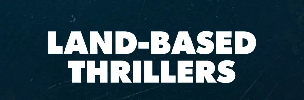 LAND-BASED THRILLERS