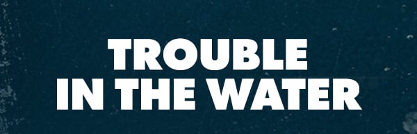 TROUBLE IN THE WATER