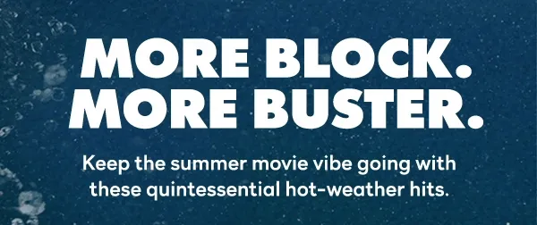 More Block. More Buster. Keep the summer movie vibe going with these quintessential hot-weather hits.