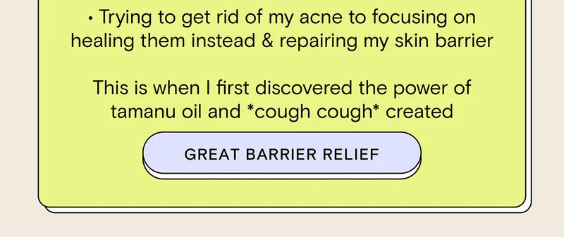 - Trying to get rid of my acne to focusing on healing them instead and repairing my skin barrier. - This is when I first discovered the power of tamanu oil and *cough cough* created GREAT BARRIER RELIEF