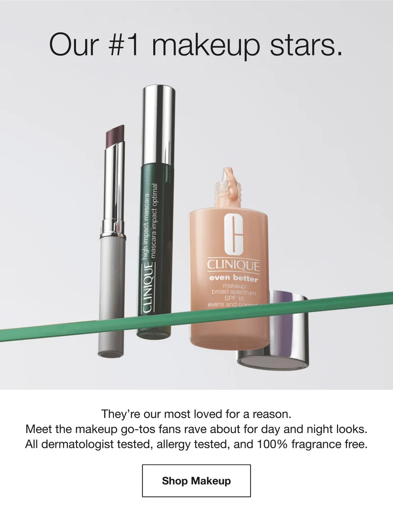 Our #1 makeup stars. They’re our most loved for a reason. Meet the makeup go-tos fans rave about for day and night looks. All dermatologist tested, allergy tested, and 100% fragrance free. Shop Makeup