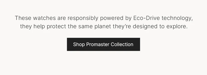 These watches are responsibly powered by Eco-Drive technology, they help protect the same planet they’re designed to explore. Shop Promaster Collection