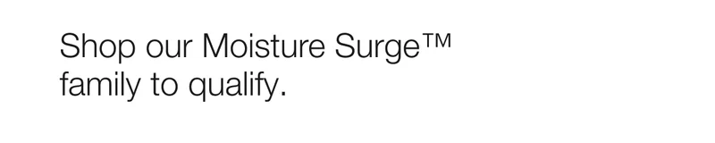 Shop our Moisture Surge™ family to qualify.