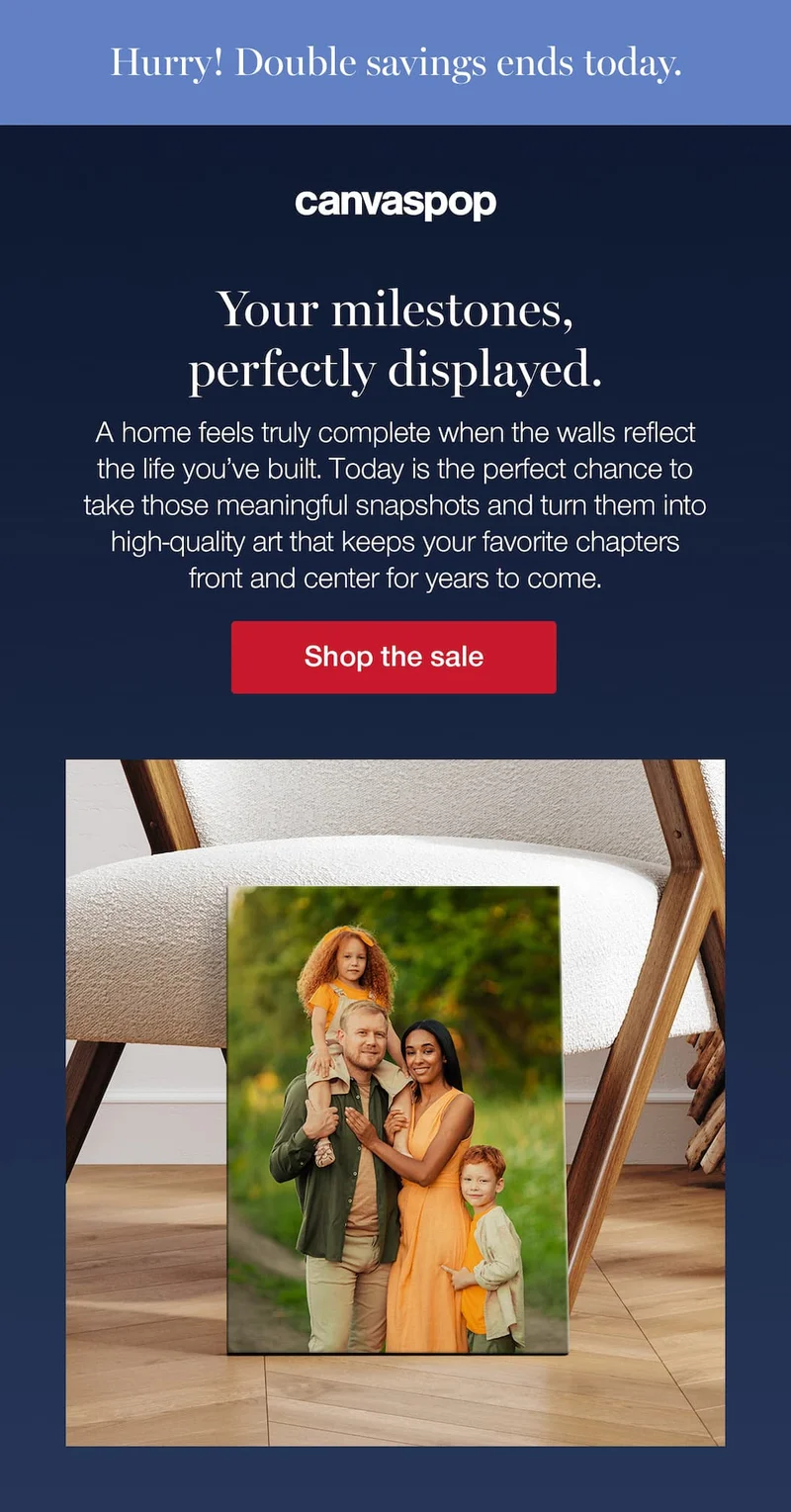 Hurry up! Double savings ends today. Your milestones, perfectly displayed. A home feels truly complete when the walls reflect the life you’ve built. Today is the perfect chance to take those meaningful snapshots and turn them into high-quality art that keeps your favorite chapters front and center for years to come.