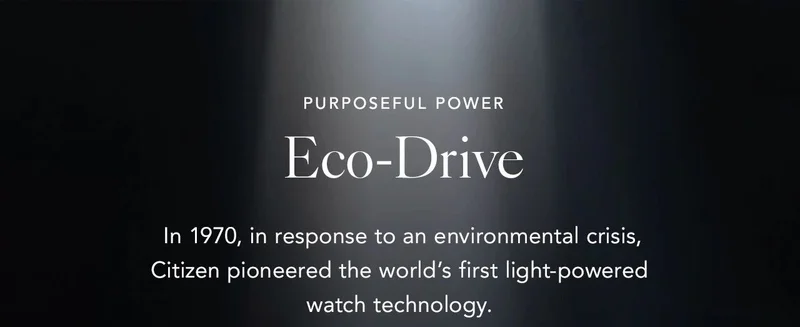 Eco-Drive: In 1970, in response to an environmental crisis, Citizen pioneered the world’s first light-powered watch technology.