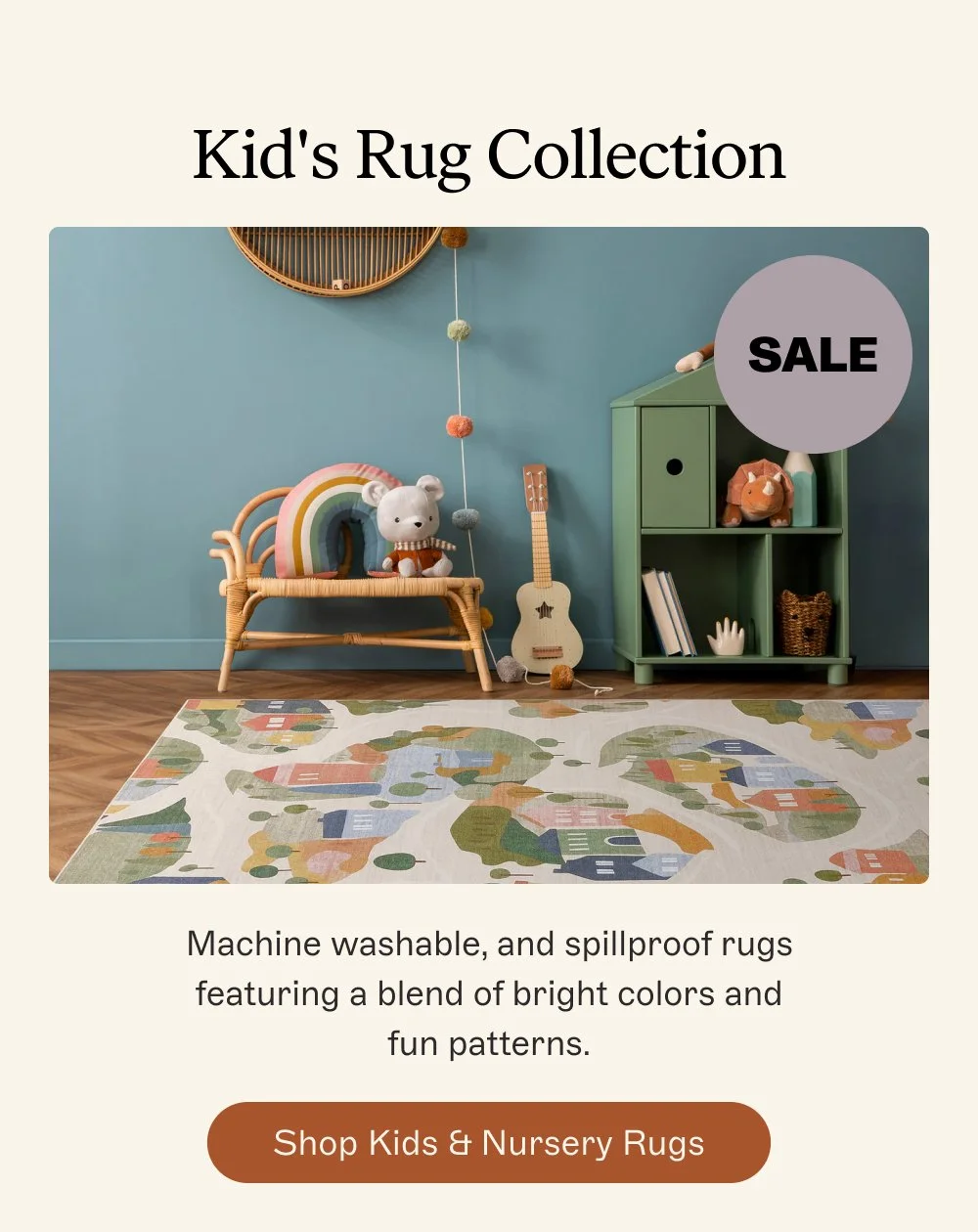Kid's Rug Collection Machine washable, and spillproof rugs featuring a blend of bright colors and fun patterns. Shop Kids & Nursery Rugs SALE