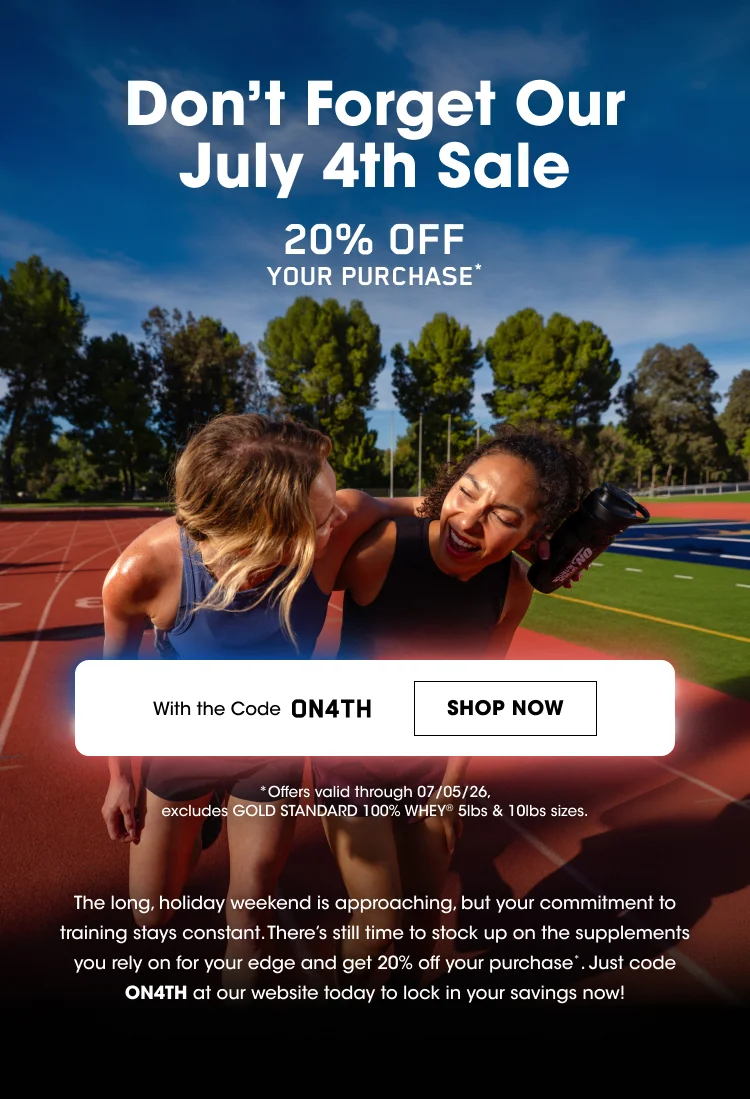 Don’t Forget Our July 4th Sale The long, holiday weekend is approaching, but your commitment to training stays constant. There’s still time to stock up on the supplements you rely on for your edge and get 20% off your purchase. Just code ON4TH at checkout to lock in your savings now.