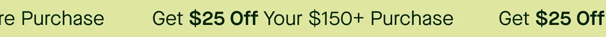 Get $25 Off Your $150+ Purchase