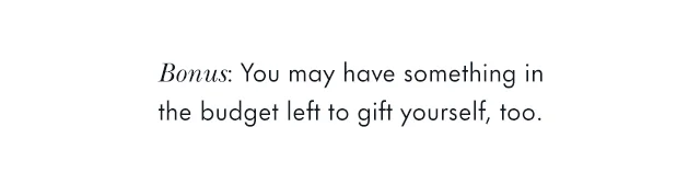 Bonus: You may have something in the budget left to gift yourself, too.