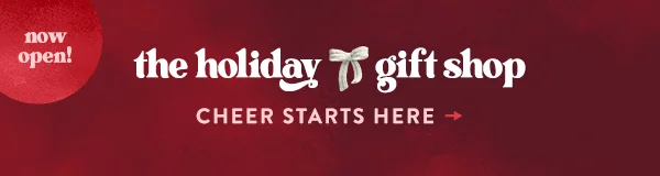 Now open! The Holiday Gift Shop. Cheer starts here.