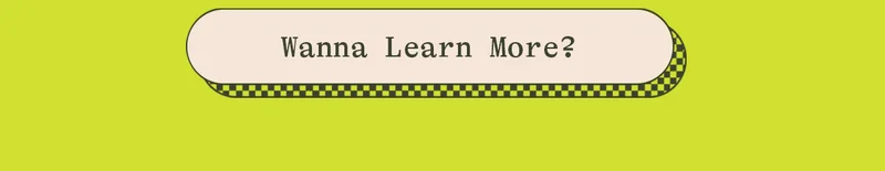 WANNA LEARN MORE?