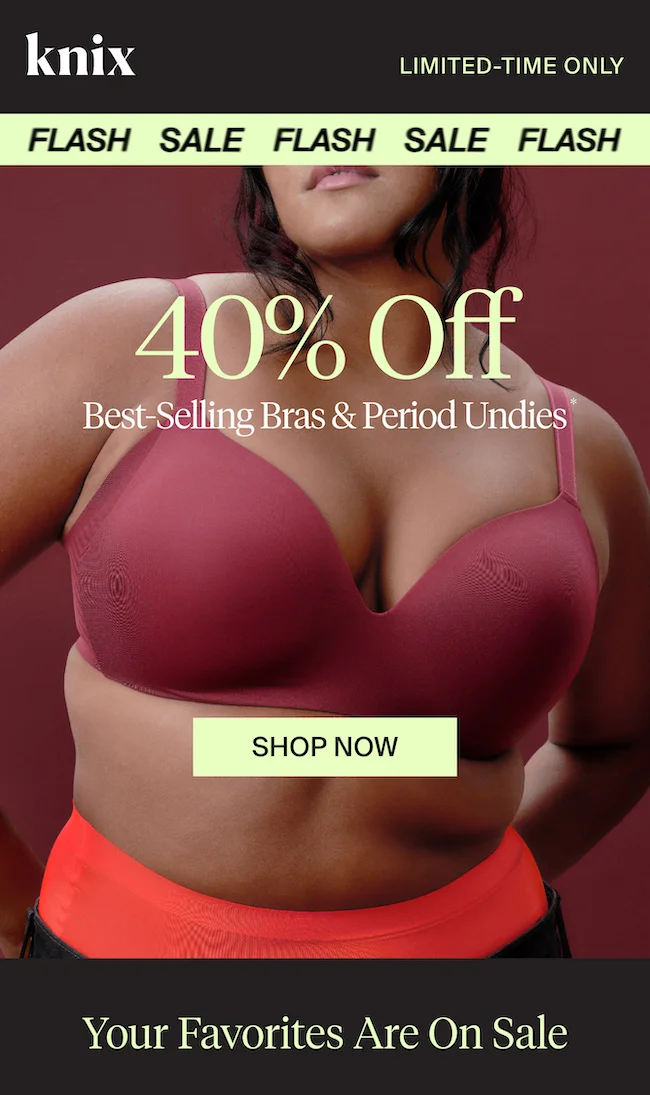 Knix FLASH SALE: 40% Off Best-selling Bras & Period Undies. SHOP NOW. Your favorites are on sale