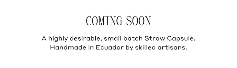 Coming Soon A highly desirable, small batch Straw Capsule. Handmade in Ecuador by skilled artisans.