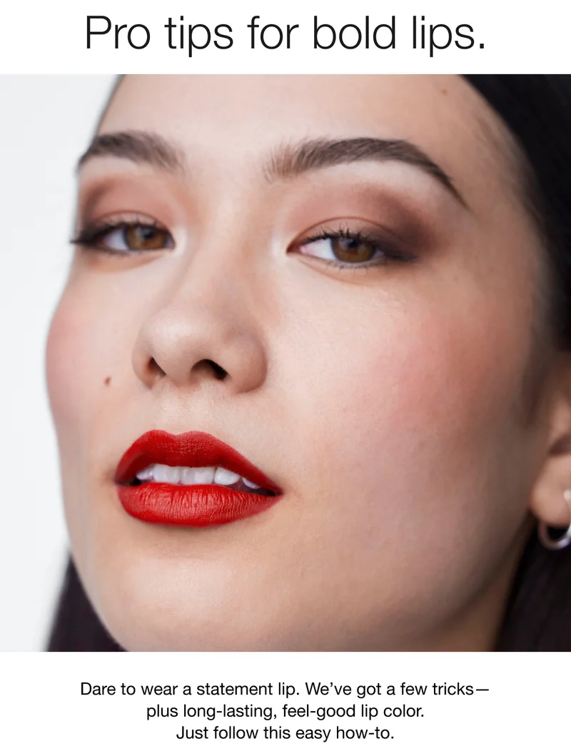 Pro tips for bold lips. | Dare to wear a statement lip. We’ve got a few tricks—plus long-lasting, feel-good lip color. Just follow this easy how-to.