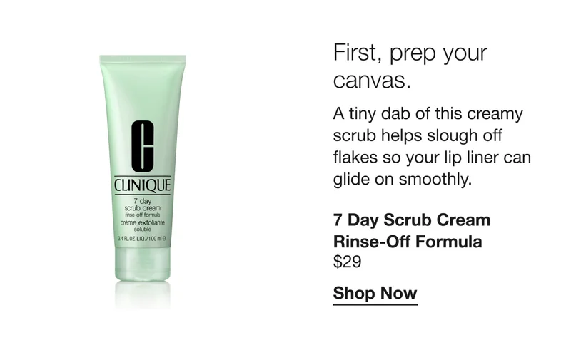 First, prep your canvas. | A tiny dab of this creamy scrub helps slough off flakes so your lip liner can glide on smoothly. | 7 Day Scrub Cream Rinse-off Formula $29 | Shop Now
