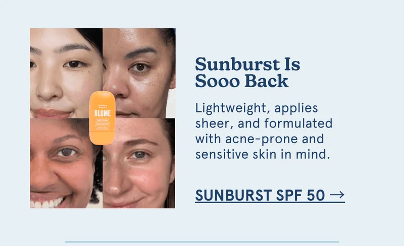 Sunburst Is Sooo Back: Lightweight, applies sheer, and formulated with acne-prone and sensitive skin in mind. [sunburst spf 50 →]