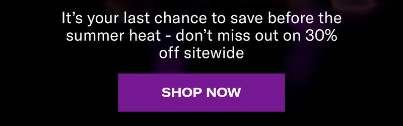 It's your last chance to save before the summer heat - don't miss out on 30% off sitewide | Shop Now