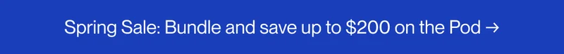 Bundle and save up to $200 on the Pod →