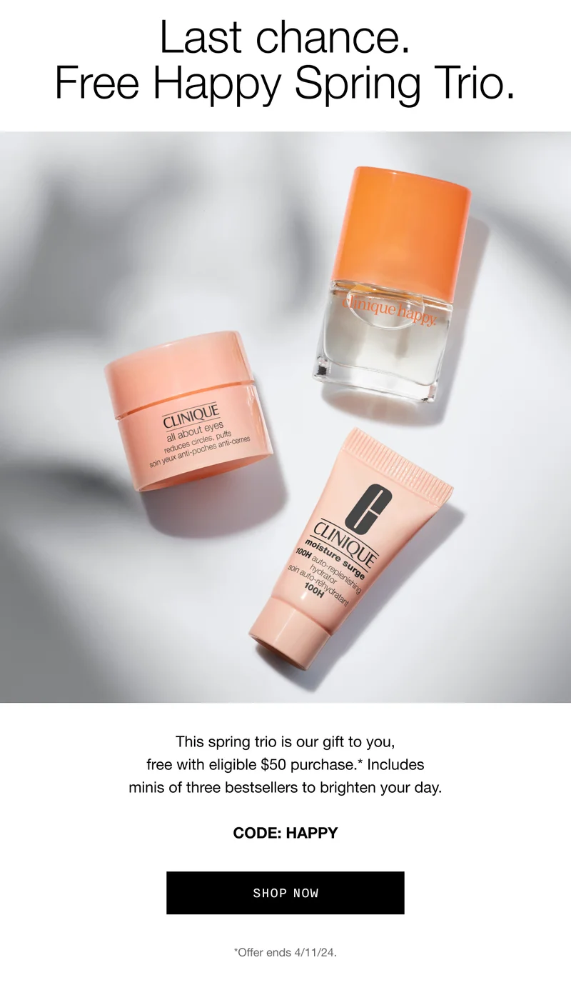 Last chance. Free Happy Spring Trio. This spring trio is our gift to you, free with eligible $50 purchase.* Includes minis of three bestsellers to brighten your day. CODE: HAPPY SHOP NOW *Offer ends 4/11/24.