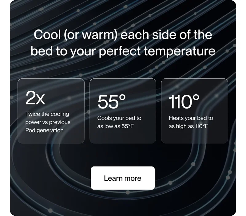 Cool (or warm) each side of the bed to your perfect temperature