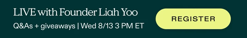 LIVE with Founder Liah Yoo.  Q&A + giveaways | Wednesday, 8/13, 3 PM ET  |  REGISTER