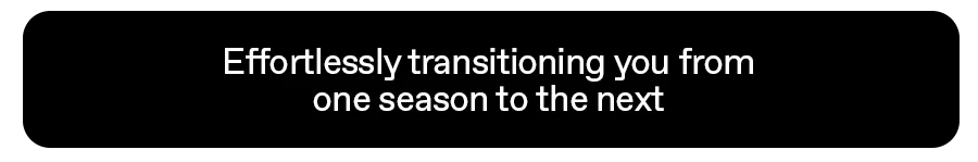 Effortlessly transitioning you from one season to the next