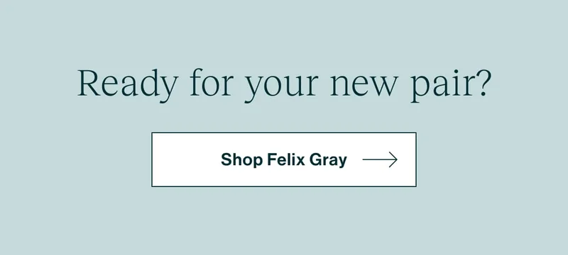 Ready for your new pair? [ Shop Felix Gray ]