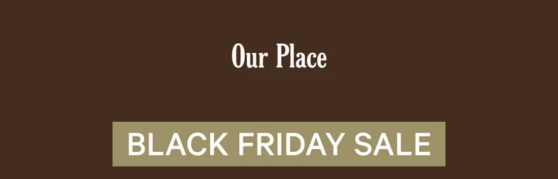 Our Place |  Black Friday Sale
