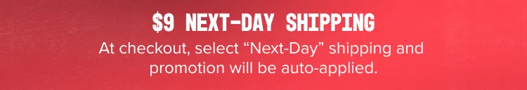 $9 next-day shipping. At checkout, select “Next-Day” shipping and promotion will be auto-applied.