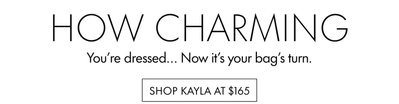 How Charming. You've dressed... Now it's your bag's turn. SHOP KAYLA AT $165