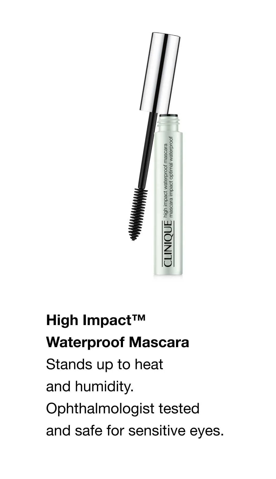 High Impact™ Waterproof Mascara | Stands up to heat and humidity. Ophthalmologist tested and safe for sensitive eyes.