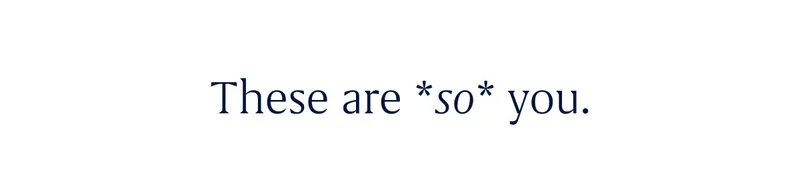 These are *so* you.