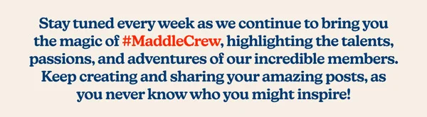 Stay tuned every week as we continue to bring you the magic of #MaddleCrew, highlighting the talents, passions, and adventures of our incredible members.  Keep creating and sharing your amazing posts, as you never know who you might inspire!