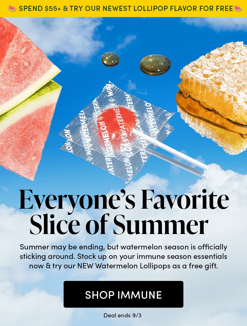 🍉 Spend $55+ & Try Our Newest Lollipop Flavor for Free 🍉   Everyone’s Favorite Slice of Summer     Summer may be ending, but watermelon season is officially sticking around. Stock up on your immune season essentials now & try our NEW Watermelon Lollipops as a free gift.