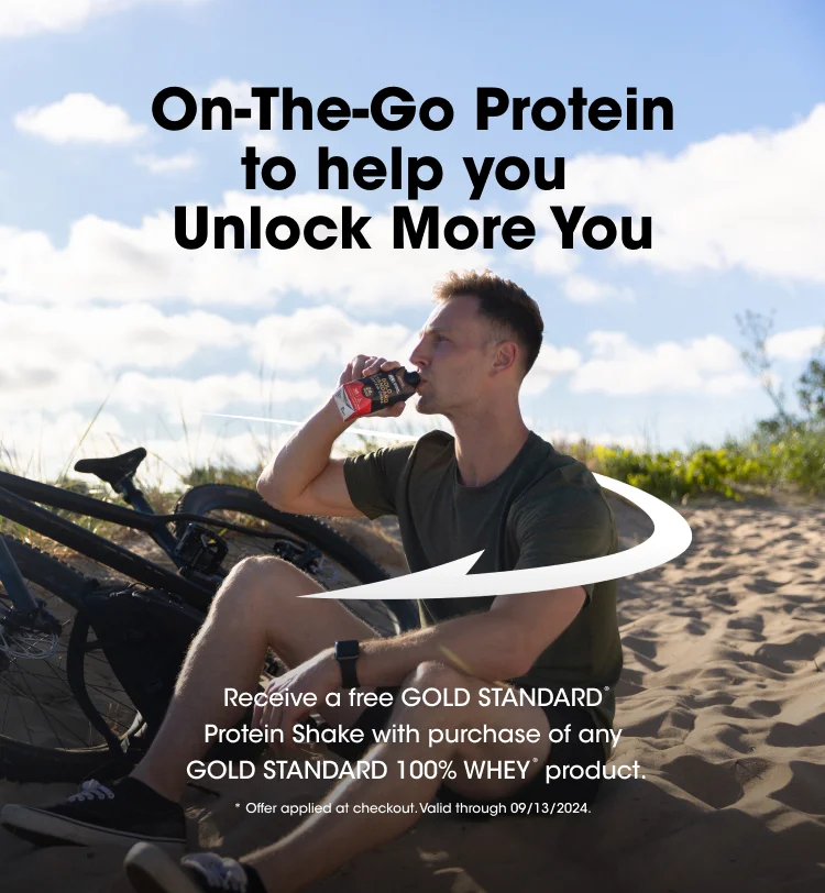 On-the-Go Protein to help you Unlock More You Receive a free GOLD STANDARD® Protein Shake with your purchase of any GOLD STANDARD 100% WHEY™ product. * Offer applied at checkout. Valid through 09/13/2024.