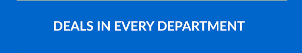DEALS IN EVERY DEPARTMENT