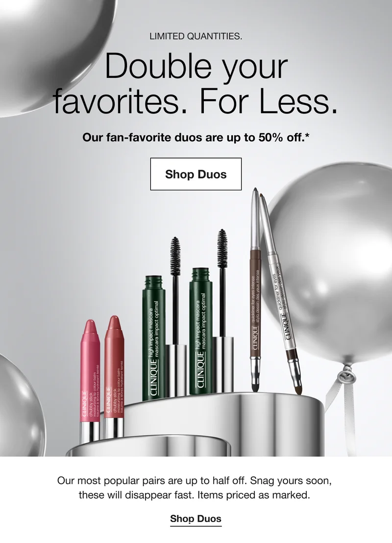 LIMITED QUANTITIES. | Double your favorites. For Less. Our fan-favorite duos are up to 50% off.* | Shop Duos | Our most popular pairs are up to half off. Snag yours soon, these will disappear fast. Items priced as marked. | Shop Duos